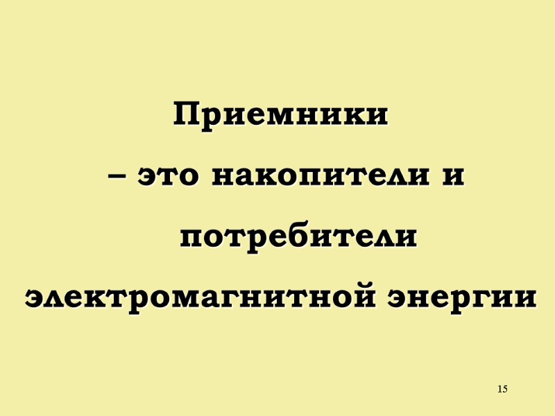 15 Приемники  – это накопители и     потребители электромагнитной энергии
